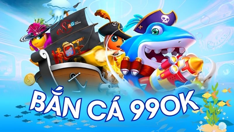 Bắn cá 99ok là gì?